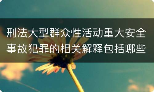 刑法大型群众性活动重大安全事故犯罪的相关解释包括哪些主要规定