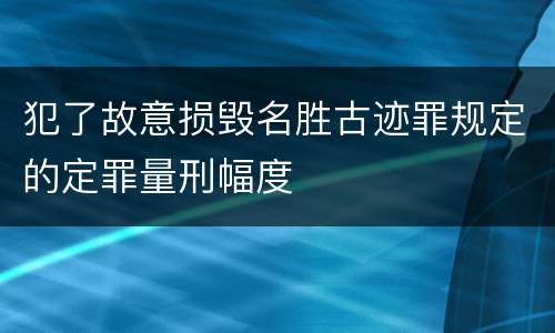 犯了故意损毁名胜古迹罪规定的定罪量刑幅度