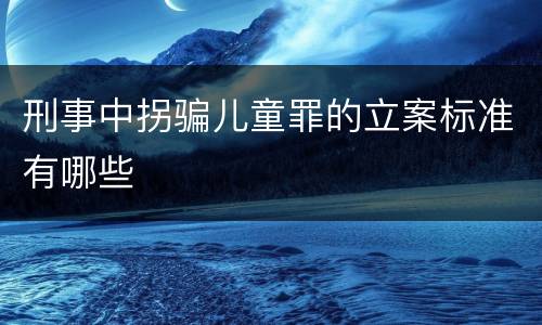 刑事中拐骗儿童罪的立案标准有哪些