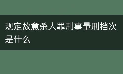 规定故意杀人罪刑事量刑档次是什么