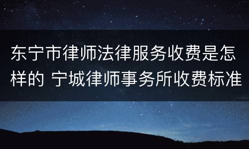 东宁市律师法律服务收费是怎样的 宁城律师事务所收费标准
