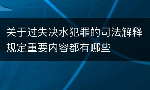 关于过失决水犯罪的司法解释规定重要内容都有哪些