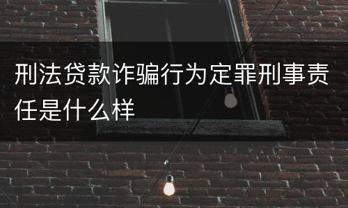 刑法贷款诈骗行为定罪刑事责任是什么样