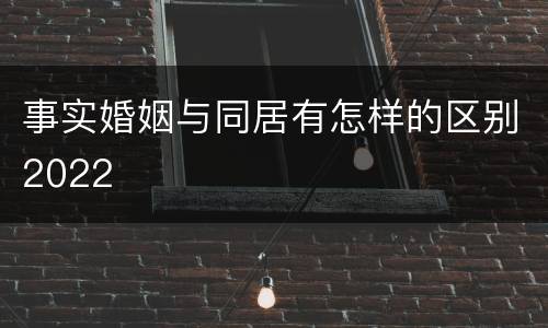 事实婚姻与同居有怎样的区别2022