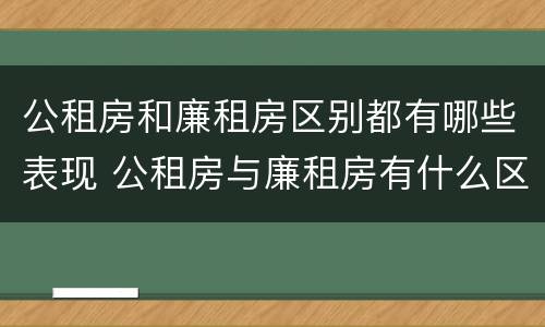公租房和廉租房区别都有哪些表现 公租房与廉租房有什么区别?