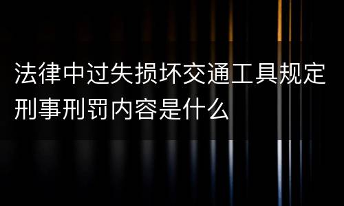 法律中过失损坏交通工具规定刑事刑罚内容是什么
