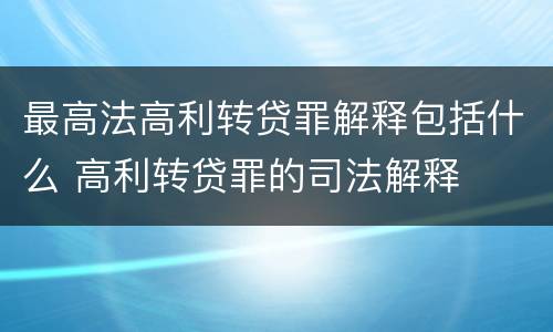 最高法高利转贷罪解释包括什么 高利转贷罪的司法解释