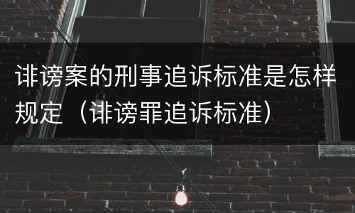 诽谤案的刑事追诉标准是怎样规定（诽谤罪追诉标准）
