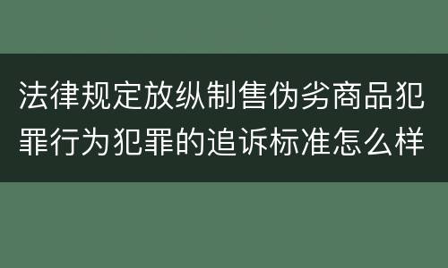 法律规定放纵制售伪劣商品犯罪行为犯罪的追诉标准怎么样认定