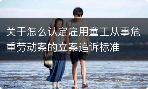 关于怎么认定雇用童工从事危重劳动案的立案追诉标准