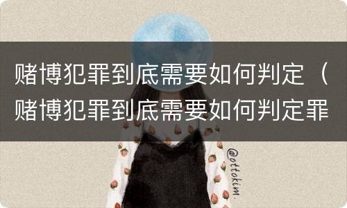 赌博犯罪到底需要如何判定（赌博犯罪到底需要如何判定罪名）