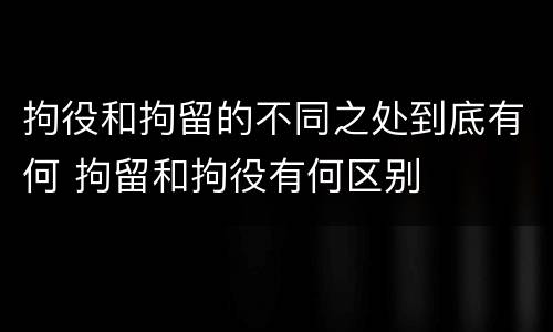 拘役和拘留的不同之处到底有何 拘留和拘役有何区别
