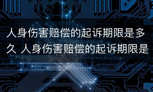 人身伤害赔偿的起诉期限是多久 人身伤害赔偿的起诉期限是多久啊