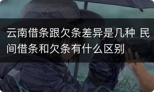 云南借条跟欠条差异是几种 民间借条和欠条有什么区别