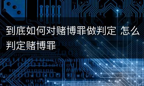 到底如何对赌博罪做判定 怎么判定赌博罪