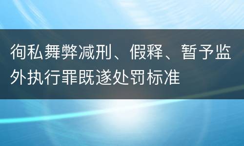 徇私舞弊减刑、假释、暂予监外执行罪既遂处罚标准