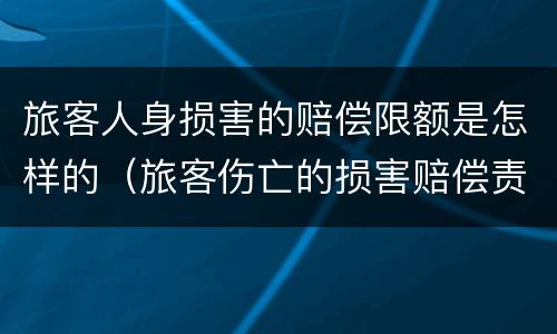 旅客人身损害的赔偿限额是怎样的（旅客伤亡的损害赔偿责任）
