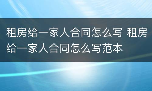 租房给一家人合同怎么写 租房给一家人合同怎么写范本
