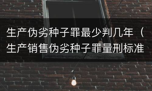生产伪劣种子罪最少判几年（生产销售伪劣种子罪量刑标准）