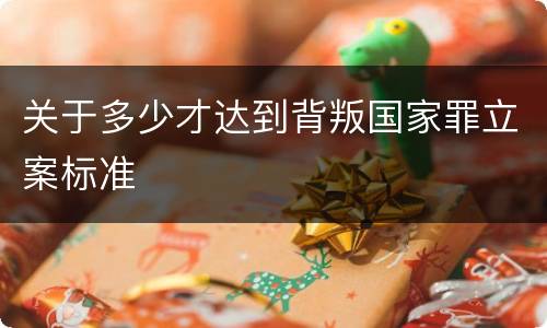 关于多少才达到背叛国家罪立案标准