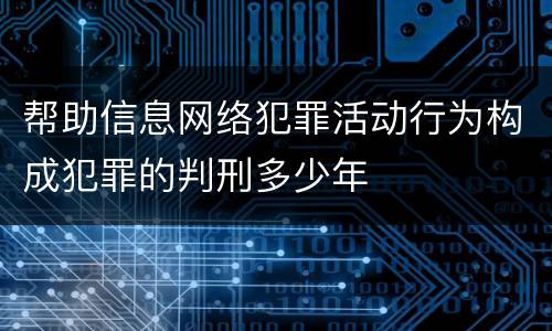 帮助信息网络犯罪活动行为构成犯罪的判刑多少年