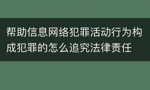 帮助信息网络犯罪活动行为构成犯罪的怎么追究法律责任