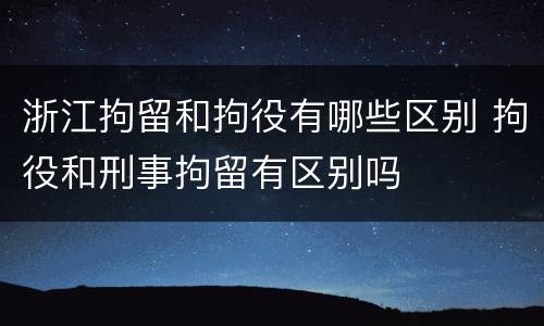 浙江拘留和拘役有哪些区别 拘役和刑事拘留有区别吗