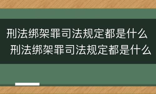 刑法绑架罪司法规定都是什么 刑法绑架罪司法规定都是什么案件