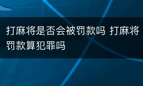 打麻将是否会被罚款吗 打麻将罚款算犯罪吗