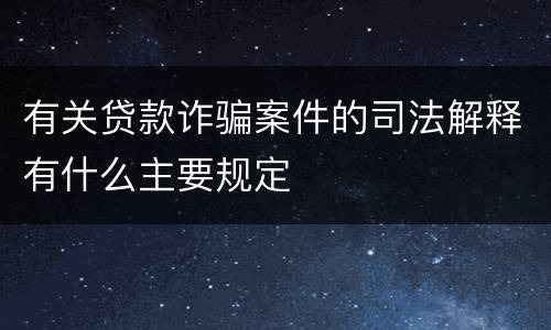 有关贷款诈骗案件的司法解释有什么主要规定
