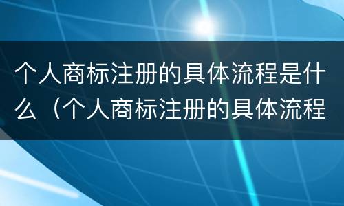 个人商标注册的具体流程是什么（个人商标注册的具体流程是什么样的）