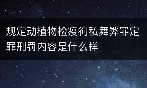 规定动植物检疫徇私舞弊罪定罪刑罚内容是什么样