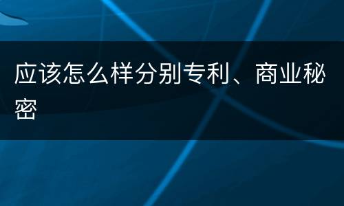应该怎么样分别专利、商业秘密