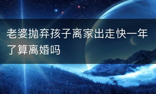 老婆抛弃孩子离家出走快一年了算离婚吗