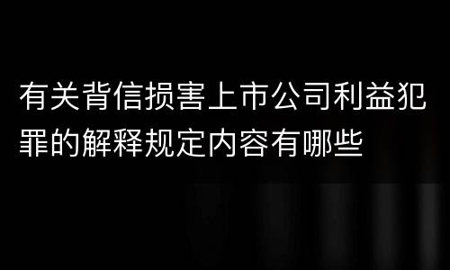 有关背信损害上市公司利益犯罪的解释规定内容有哪些