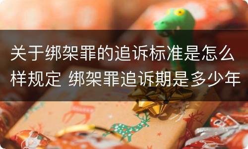 关于绑架罪的追诉标准是怎么样规定 绑架罪追诉期是多少年