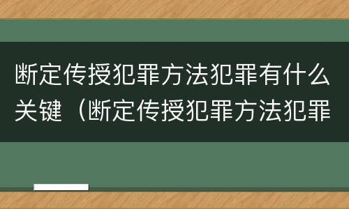 断定传授犯罪方法犯罪有什么关键（断定传授犯罪方法犯罪有什么关键环节）