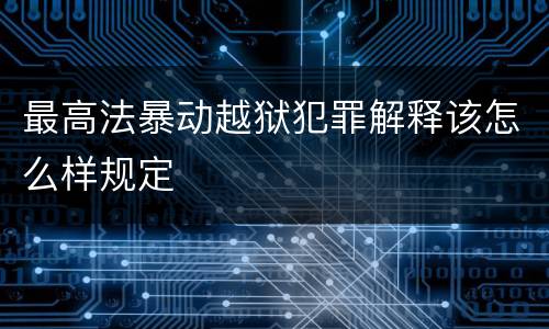 最高法暴动越狱犯罪解释该怎么样规定