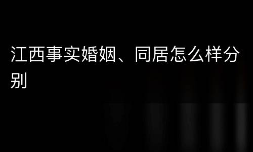 江西事实婚姻、同居怎么样分别