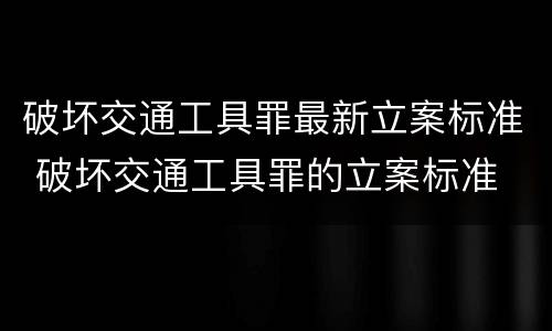 破坏交通工具罪最新立案标准 破坏交通工具罪的立案标准