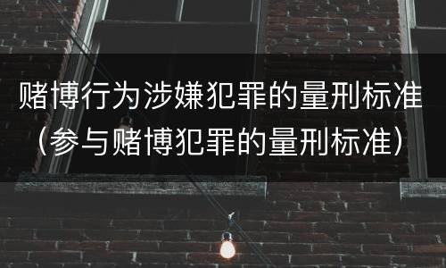 赌博行为涉嫌犯罪的量刑标准（参与赌博犯罪的量刑标准）