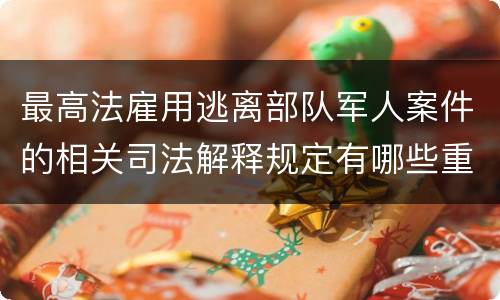 最高法雇用逃离部队军人案件的相关司法解释规定有哪些重要内容