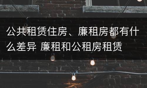 公共租赁住房、廉租房都有什么差异 廉租和公租房租赁