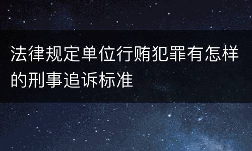 法律规定单位行贿犯罪有怎样的刑事追诉标准