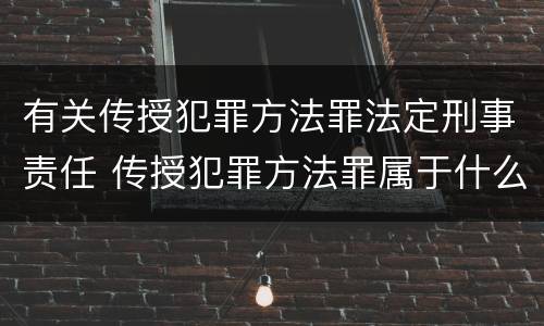 有关传授犯罪方法罪法定刑事责任 传授犯罪方法罪属于什么罪