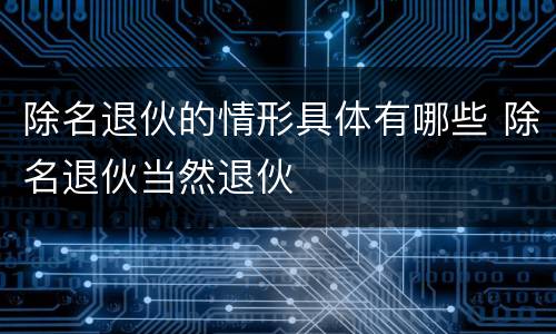 除名退伙的情形具体有哪些 除名退伙当然退伙