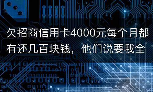 欠招商信用卡4000元每个月都有还几百块钱，他们说要我全款还清，还说会带警察上门