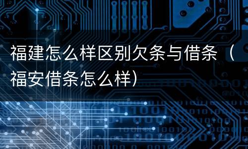 福建怎么样区别欠条与借条（福安借条怎么样）