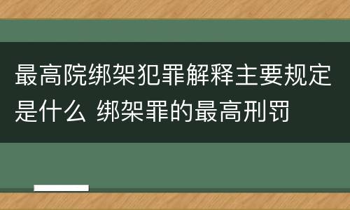 最高院绑架犯罪解释主要规定是什么 绑架罪的最高刑罚