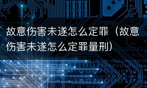 故意伤害未遂怎么定罪（故意伤害未遂怎么定罪量刑）